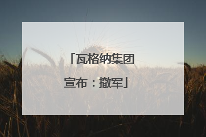 瓦格纳集团宣布：撤军