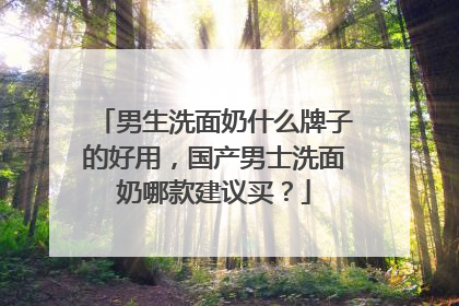 男生洗面奶什么牌子的好用，国产男士洗面奶哪款建议买？