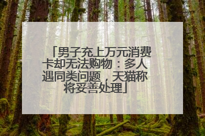 男子充上万元消费卡却无法购物：多人遇同类问题，天猫称将妥善处理