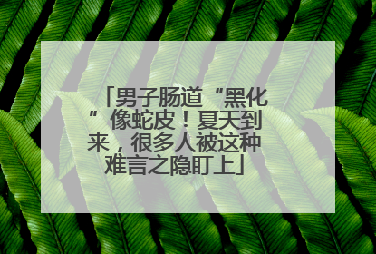 男子肠道“黑化”像蛇皮！夏天到来，很多人被这种难言之隐盯上