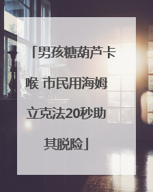 男孩糖葫芦卡喉 市民用海姆立克法20秒助其脱险