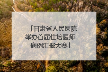甘肃省人民医院举办首届住培医师病例汇报大赛