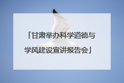 甘肃举办科学道德与学风建设宣讲报告会