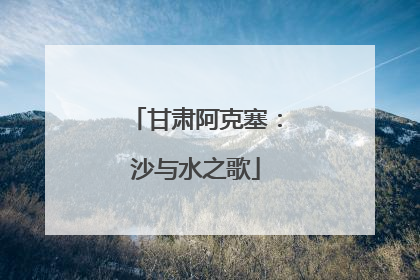 甘肃阿克塞：沙与水之歌