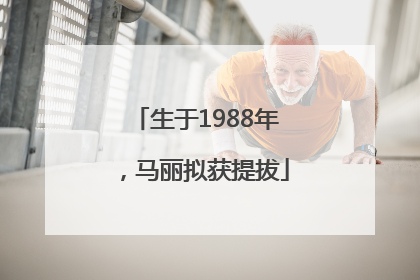 生于1988年，马丽拟获提拔