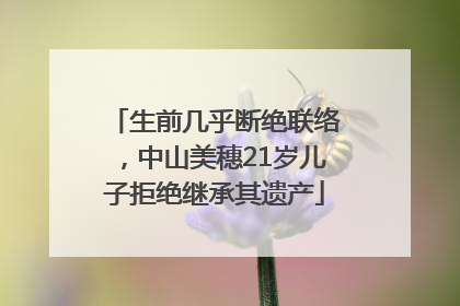 生前几乎断绝联络，中山美穗21岁儿子拒绝继承其遗产