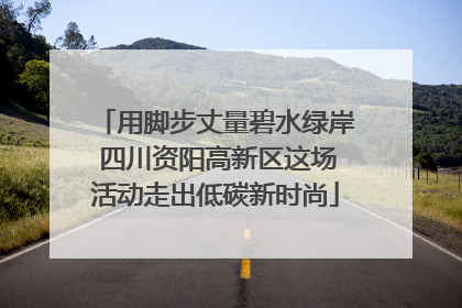 用脚步丈量碧水绿岸 四川资阳高新区这场活动走出低碳新时尚