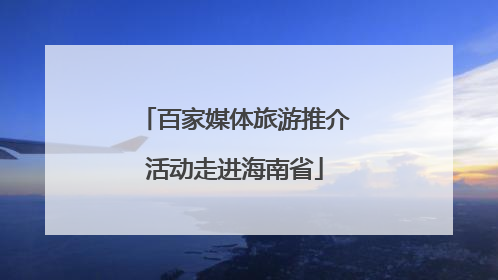 百家媒体旅游推介活动走进海南省