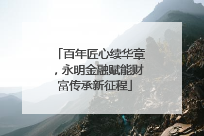 百年匠心续华章，永明金融赋能财富传承新征程