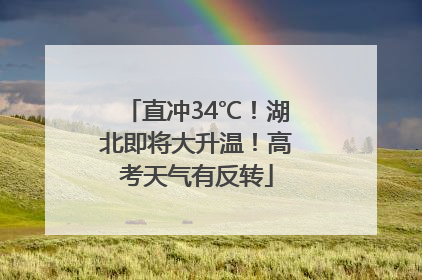 直冲34℃！湖北即将大升温！高考天气有反转