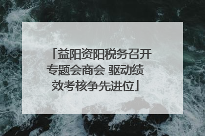 益阳资阳税务召开专题会商会 驱动绩效考核争先进位