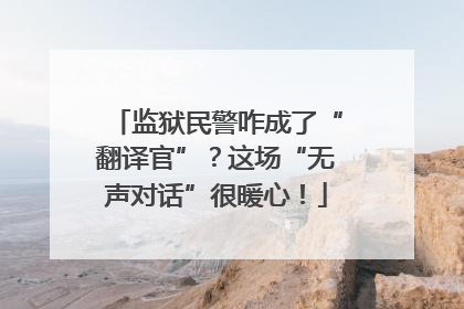 监狱民警咋成了“翻译官”？这场“无声对话”很暖心！