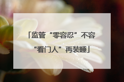 监管“零容忍”不容“看门人”再装睡
