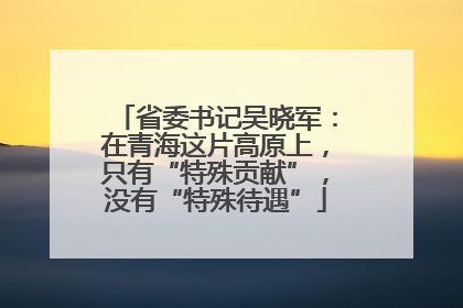 省委书记吴晓军：在青海这片高原上，只有“特殊贡献”，没有“特殊待遇”