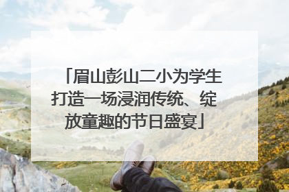 眉山彭山二小为学生打造一场浸润传统、绽放童趣的节日盛宴