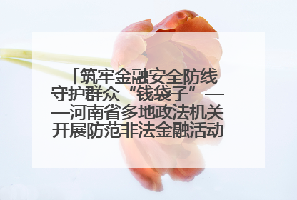 筑牢金融安全防线 守护群众“钱袋子”——河南省多地政法机关开展防范非法金融活动普法宣传活动
