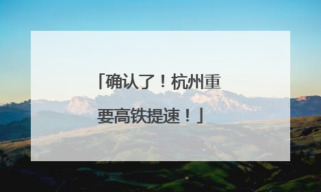确认了！杭州重要高铁提速！