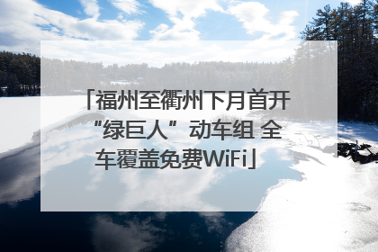 福州至衢州下月首开“绿巨人”动车组 全车覆盖免费WiFi