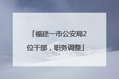 福建一市公安局2位干部，职务调整