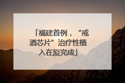 福建首例，“戒酒芯片”治疗性植入在厦完成