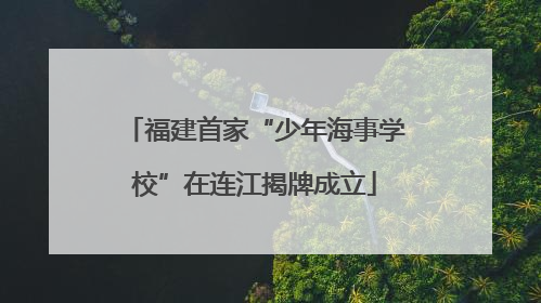福建首家“少年海事学校”在连江揭牌成立