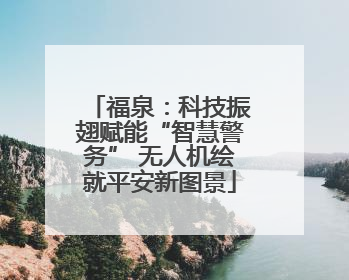 福泉：科技振翅赋能“智慧警务” 无人机绘就平安新图景