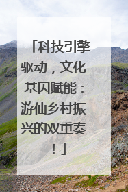 科技引擎驱动，文化基因赋能：游仙乡村振兴的双重奏！