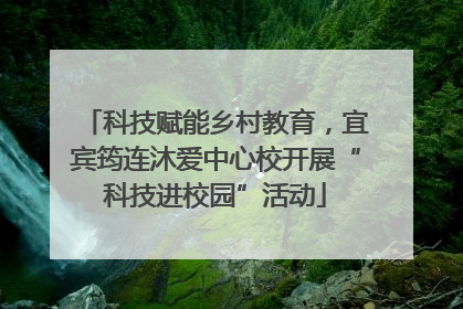 科技赋能乡村教育，宜宾筠连沐爱中心校开展“科技进校园”活动