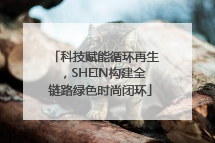 科技赋能循环再生，SHEIN构建全链路绿色时尚闭环