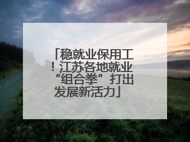 稳就业保用工！江苏各地就业“组合拳”打出发展新活力