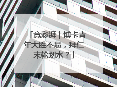竞彩湃｜博卡青年大胜不易，拜仁末轮划水？