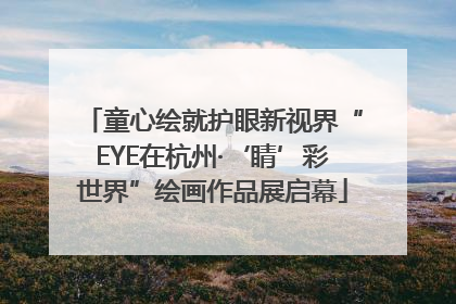 童心绘就护眼新视界“EYE在杭州·‘睛’彩世界”绘画作品展启幕