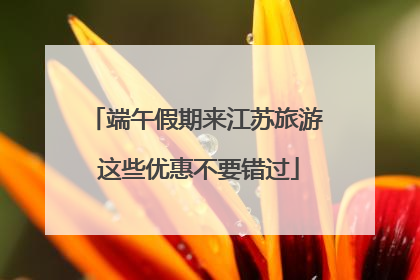 端午假期来江苏旅游 这些优惠不要错过