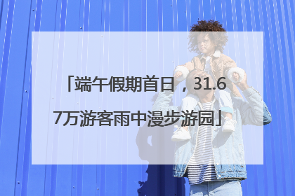 端午假期首日，31.67万游客雨中漫步游园