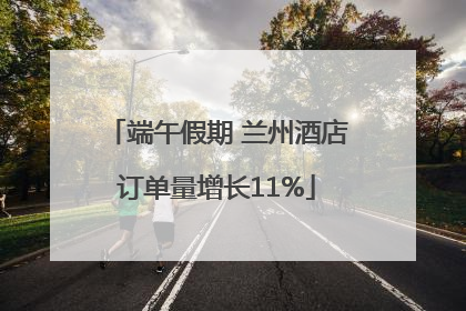 端午假期 兰州酒店订单量增长11%