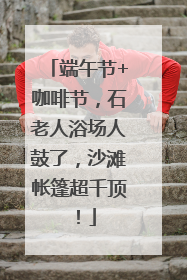 端午节+咖啡节，石老人浴场人鼓了，沙滩帐篷超千顶！