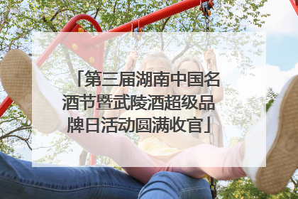 第三届湖南中国名酒节暨武陵酒超级品牌日活动圆满收官