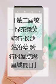 第二届统一绿茶微笑骑行·长沙站落幕 骑行风暴点燃星城夏日