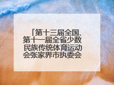 第十三届全国、第十一届全省少数民族传统体育运动会张家界市执委会第一次全会召开