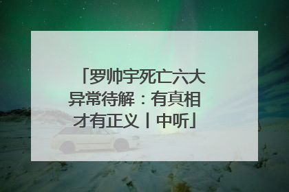 罗帅宇死亡六大异常待解：有真相才有正义丨中听