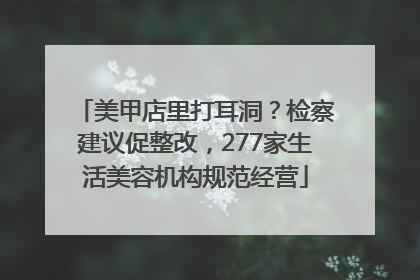 美甲店里打耳洞？检察建议促整改，277家生活美容机构规范经营