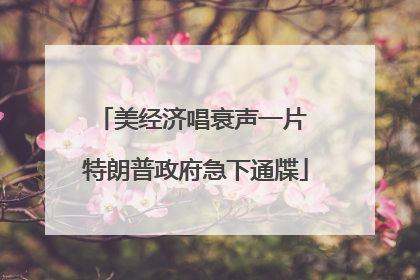 美经济唱衰声一片 特朗普政府急下通牒