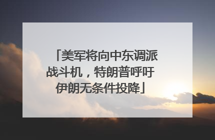 美军将向中东调派战斗机，特朗普呼吁伊朗无条件投降