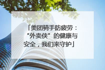 美团骑手防疲劳：“外卖侠”的健康与安全，我们来守护
