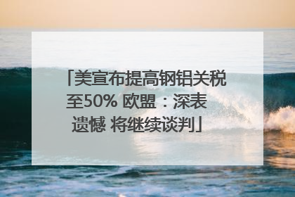 美宣布提高钢铝关税至50% 欧盟：深表遗憾 将继续谈判