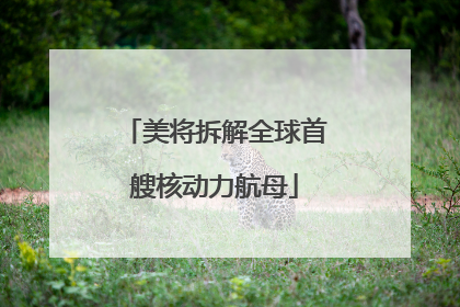美将拆解全球首艘核动力航母