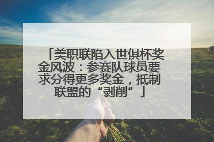 美职联陷入世俱杯奖金风波：参赛队球员要求分得更多奖金，抵制联盟的“剥削”