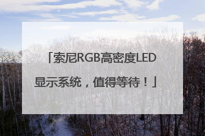索尼RGB高密度LED显示系统，值得等待！