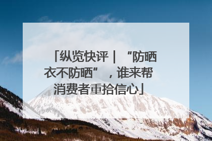 纵览快评｜“防晒衣不防晒”，谁来帮消费者重拾信心
