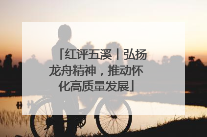 红评五溪丨弘扬龙舟精神，推动怀化高质量发展